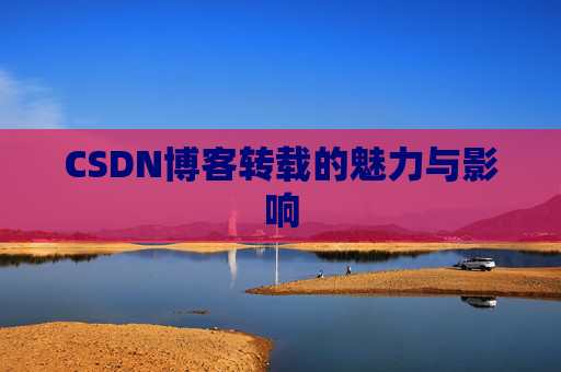CSDN博客转载的魅力与影响